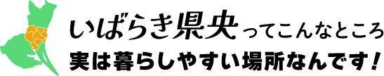 いばらき県央ってこんなところ 実は暮らしやすい場所なんです!